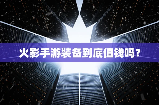 火影手游装备到底值钱吗？