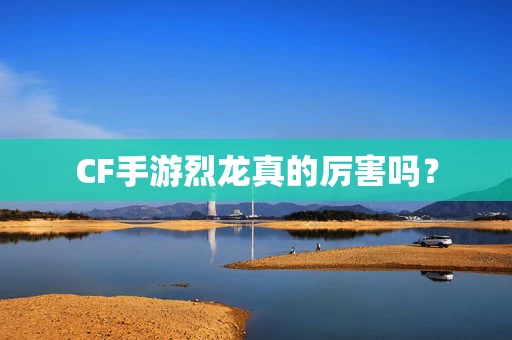 CF手游烈龙真的厉害吗？