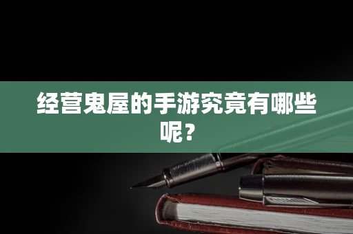 经营鬼屋的手游究竟有哪些呢？