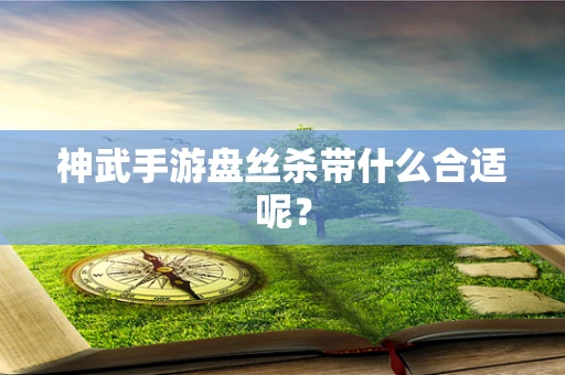 神武手游盘丝杀带什么合适呢？