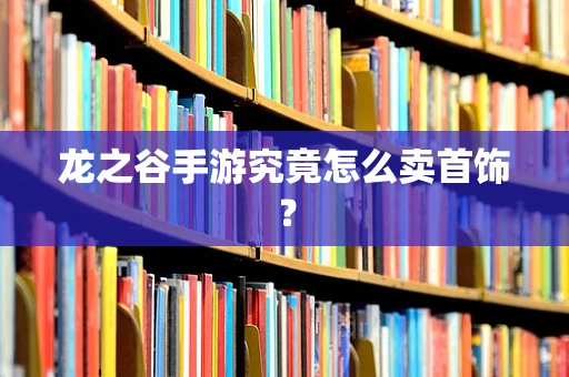 龙之谷手游究竟怎么卖首饰？