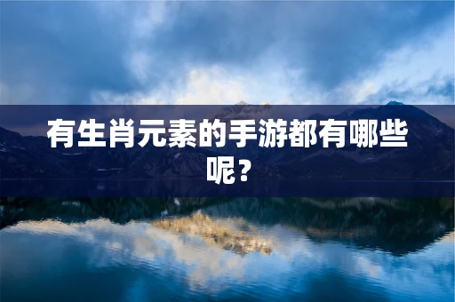 有生肖元素的手游都有哪些呢？