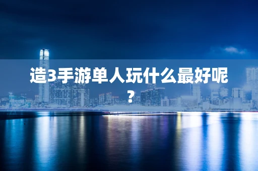 造3手游单人玩什么最好呢？