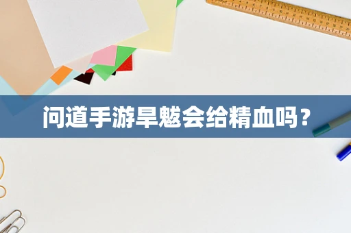 问道手游旱魃会给精血吗？