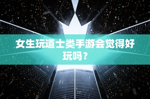 女生玩道士类手游会觉得好玩吗？