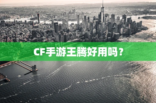CF手游王腾好用吗？