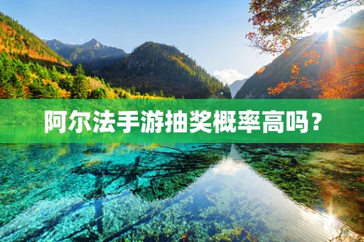 阿尔法手游抽奖概率高吗？