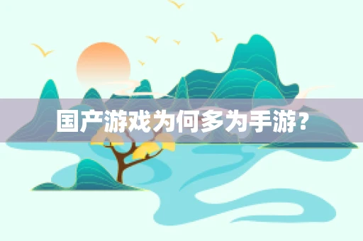 国产游戏为何多为手游？