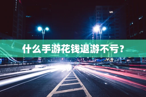 什么手游花钱退游不亏？
