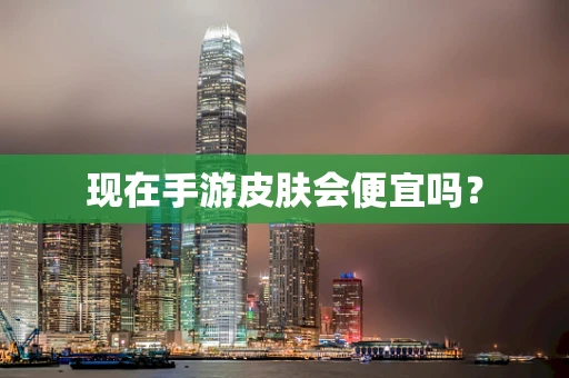 现在手游皮肤会便宜吗？