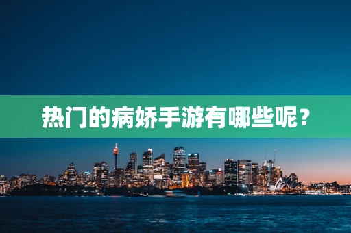 热门的病娇手游有哪些呢？