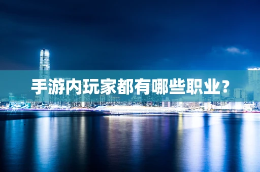 手游内玩家都有哪些职业？