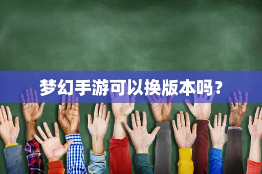 梦幻手游可以换版本吗？