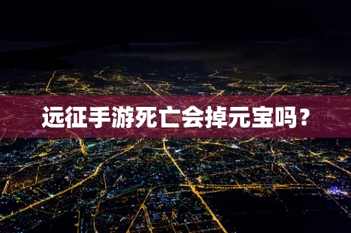 远征手游死亡会掉元宝吗？