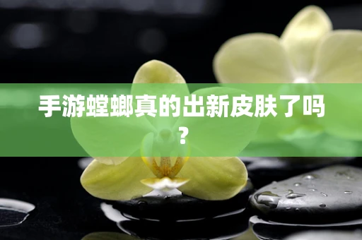 手游螳螂真的出新皮肤了吗？
