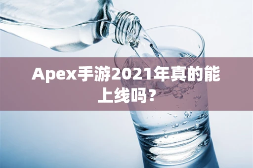 Apex手游2021年真的能上线吗？