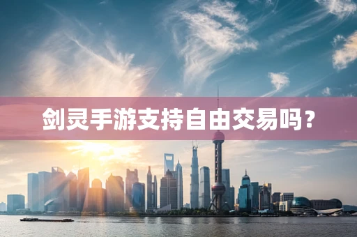 剑灵手游支持自由交易吗？