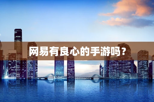 网易有良心的手游吗？