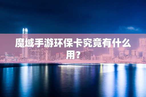 魔域手游环保卡究竟有什么用？
