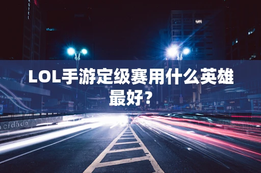 LOL手游定级赛用什么英雄最好？