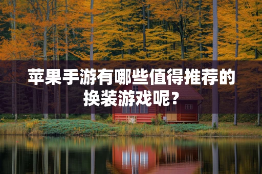 苹果手游有哪些值得推荐的换装游戏呢？