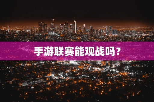 手游联赛能观战吗？