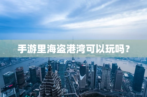 手游里海盗港湾可以玩吗？