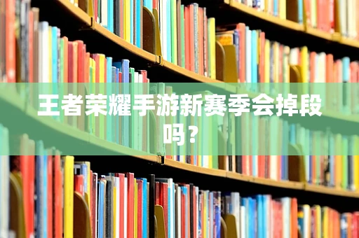 王者荣耀手游新赛季会掉段吗？
