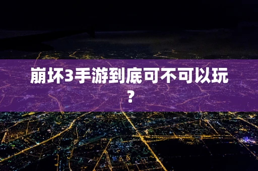 崩坏3手游到底可不可以玩？
