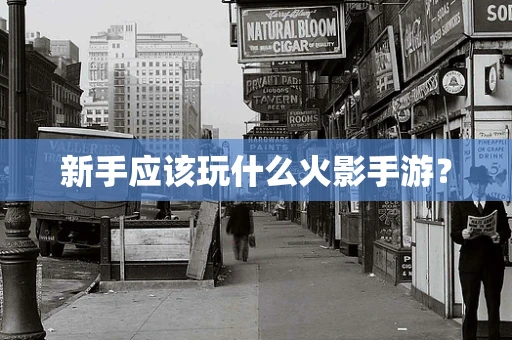 新手应该玩什么火影手游？