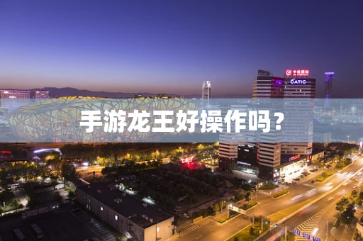 手游龙王好操作吗？