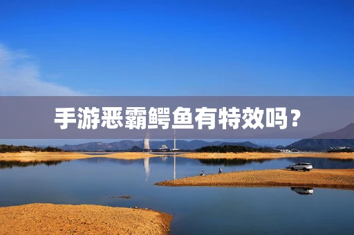 手游恶霸鳄鱼有特效吗？