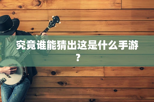 究竟谁能猜出这是什么手游？