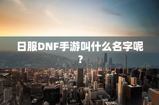 日服DNF手游叫什么名字呢？