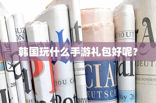韩国玩什么手游礼包好呢？