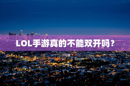 LOL手游真的不能双开吗？