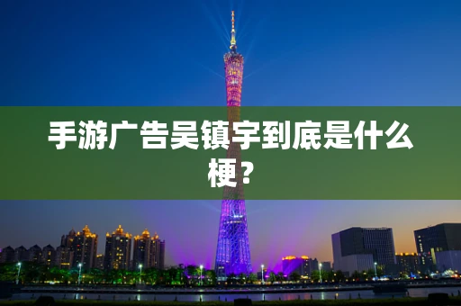 手游广告吴镇宇到底是什么梗？