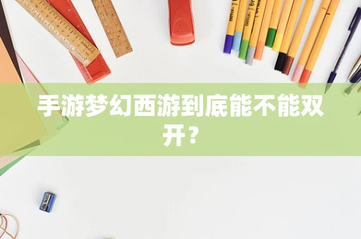 手游梦幻西游到底能不能双开？
