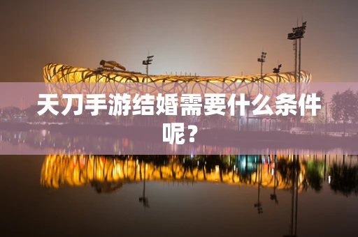 天刀手游结婚需要什么条件呢？