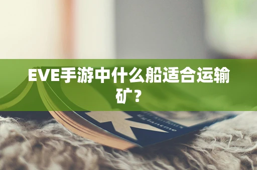 EVE手游中什么船适合运输矿？