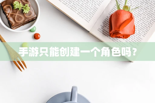 手游只能创建一个角色吗？