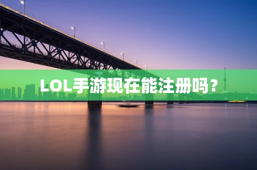 LOL手游现在能注册吗？