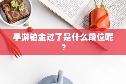 手游铂金过了是什么段位呢？