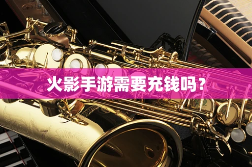 火影手游需要充钱吗？