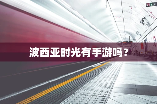 波西亚时光有手游吗？