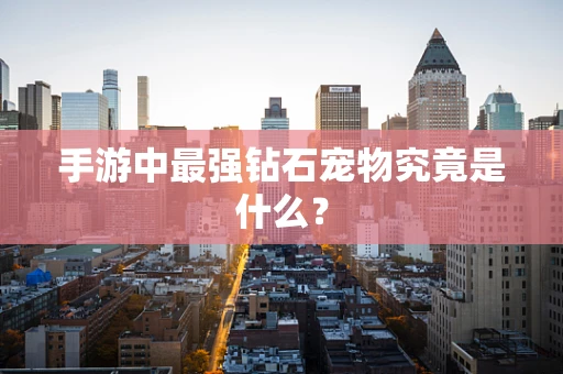 手游中最强钻石宠物究竟是什么？