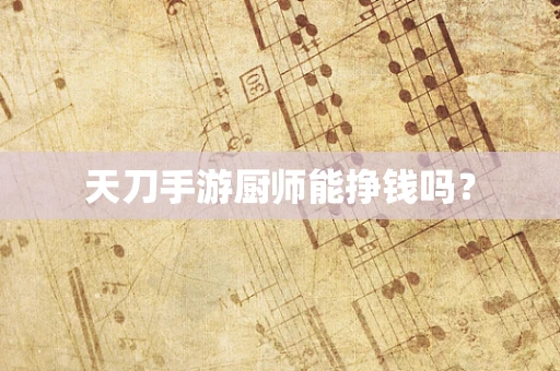 天刀手游厨师能挣钱吗？