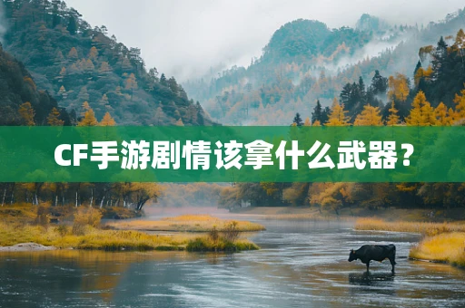 CF手游剧情该拿什么武器？