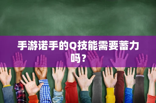 手游诺手的Q技能需要蓄力吗？