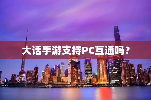 大话手游支持PC互通吗？